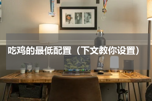 吃鸡的最低配置（下文教你设置）