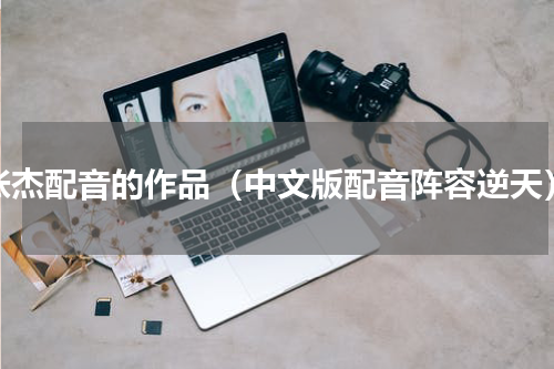 张杰配音的作品（中文版配音阵容逆天）