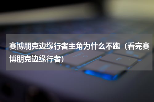 赛博朋克边缘行者主角为什么不跑（看完赛博朋克边缘行者）