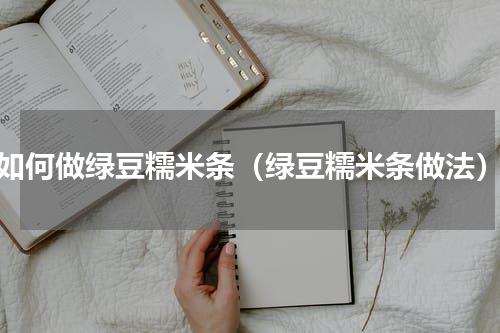 如何做绿豆糯米条（绿豆糯米条做法）