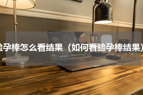 验孕棒怎么看结果（如何看验孕棒结果）