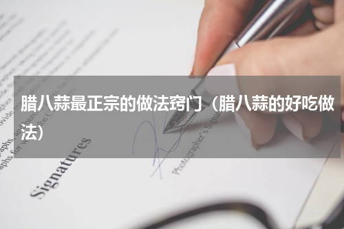 腊八蒜最正宗的做法窍门（腊八蒜的好吃做法）
