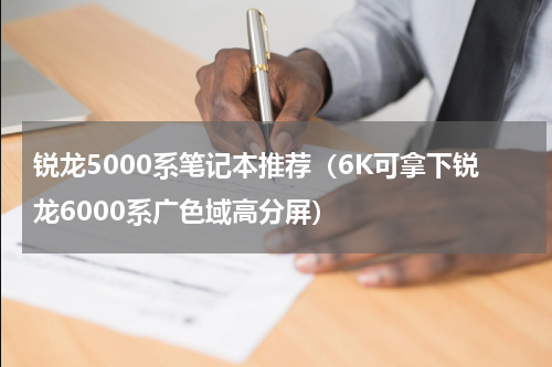 锐龙5000系笔记本推荐（6K可拿下锐龙6000系广色域高分屏）