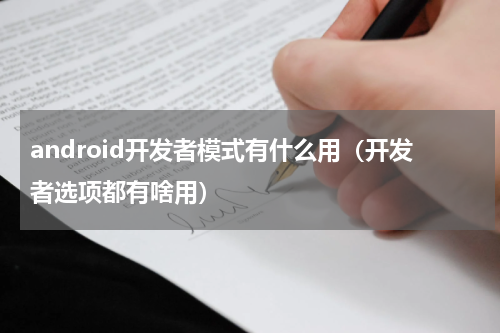 android开发者模式有什么用（开发者选项都有啥用）