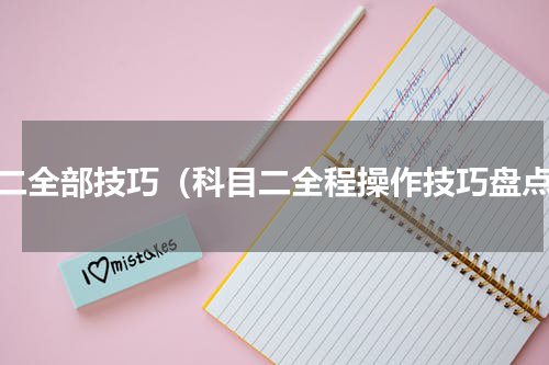 科二全部技巧（科目二全程操作技巧盘点）