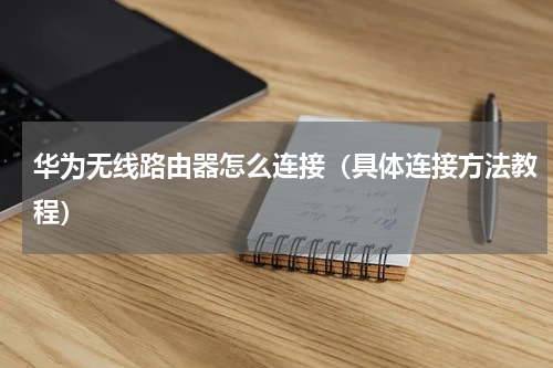 华为无线路由器怎么连接（具体连接方法教程）