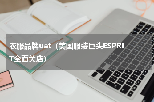 衣服品牌uat（美国服装巨头ESPRIT全面关店）