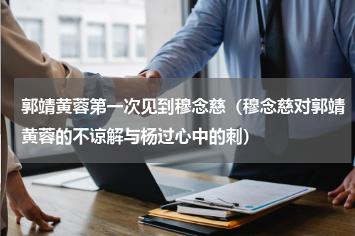 郭靖黄蓉第一次见到穆念慈（穆念慈对郭靖黄蓉的不谅解与杨过心中的刺）