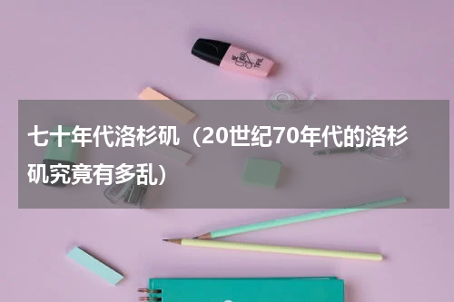 七十年代洛杉矶（20世纪70年代的洛杉矶究竟有多乱）