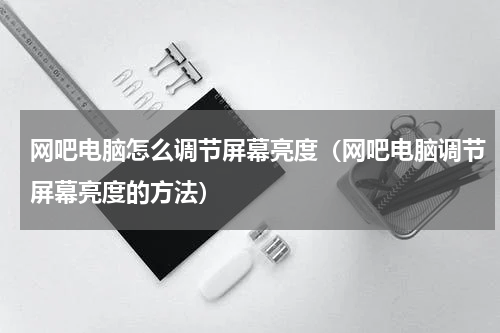 网吧电脑怎么调节屏幕亮度（网吧电脑调节屏幕亮度的方法）