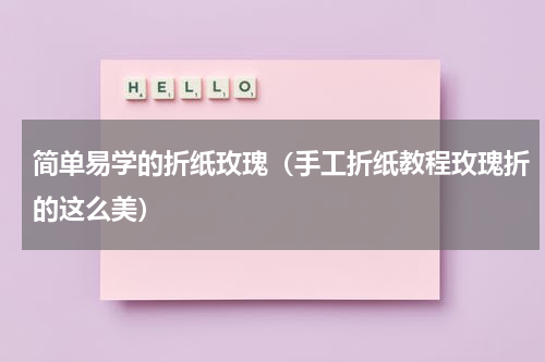 简单易学的折纸玫瑰（手工折纸教程玫瑰折的这么美）
