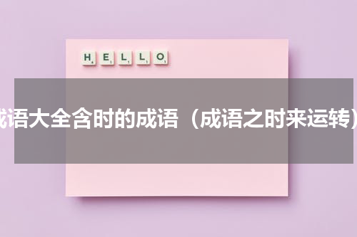 成语大全含时的成语（成语之时来运转）