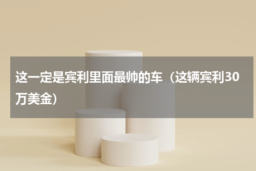 这一定是宾利里面最帅的车（这辆宾利30万美金）