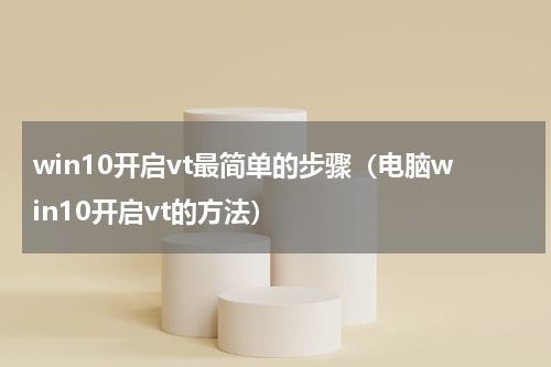 win10开启vt最简单的步骤（电脑win10开启vt的方法）