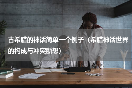 古希腊的神话简单一个例子（希腊神话世界的构成与冲突断想）