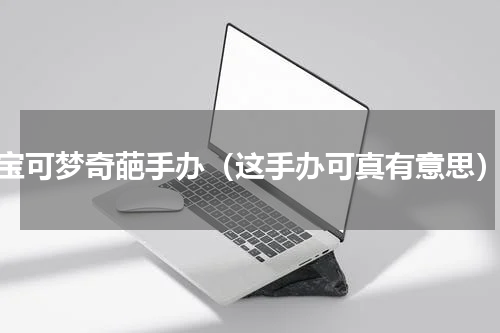 宝可梦奇葩手办（这手办可真有意思）