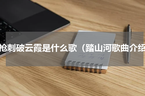 长枪刺破云霞是什么歌（踏山河歌曲介绍）