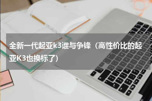 全新一代起亚k3谁与争锋（高性价比的起亚K3也换标了）