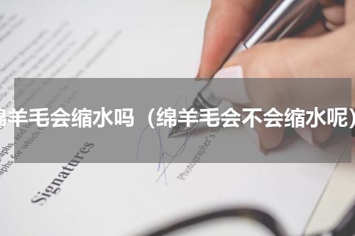 绵羊毛会缩水吗（绵羊毛会不会缩水呢）