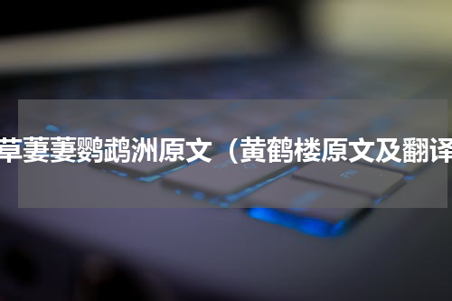 芳草萋萋鹦鹉洲原文（黄鹤楼原文及翻译）