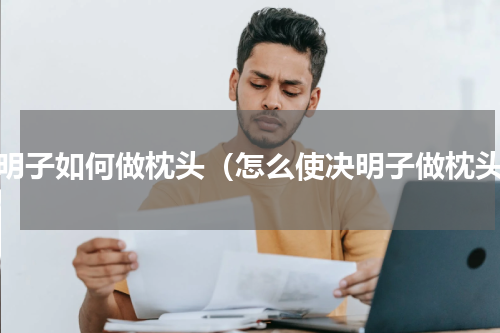 决明子如何做枕头（怎么使决明子做枕头）