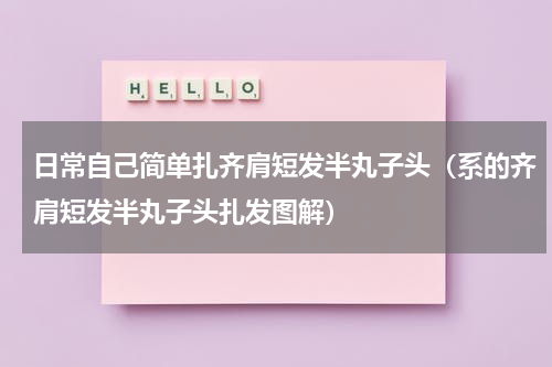 日常自己简单扎齐肩短发半丸子头（系的齐肩短发半丸子头扎发图解）