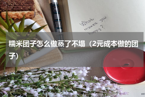 糯米团子怎么做蒸了不塌（2元成本做的团子）