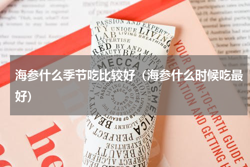 海参什么季节吃比较好（海参什么时候吃最好）