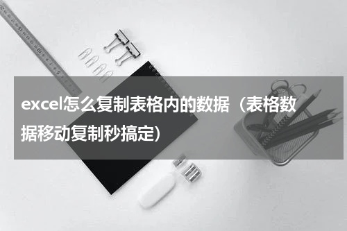 excel怎么复制表格内的数据（表格数据移动复制秒搞定）