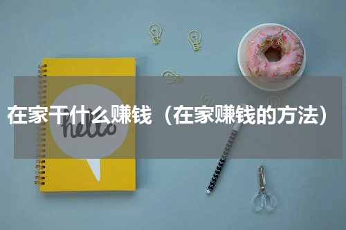 在家干什么赚钱（在家赚钱的方法）