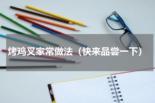 烤鸡叉家常做法（快来品尝一下）