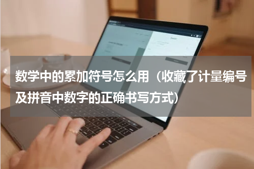 数学中的累加符号怎么用（收藏了计量编号及拼音中数字的正确书写方式）