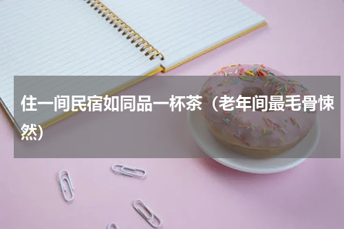 住一间民宿如同品一杯茶（老年间最毛骨悚然）