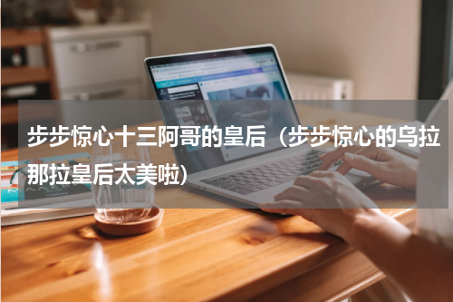 步步惊心十三阿哥的皇后（步步惊心的乌拉那拉皇后太美啦）
