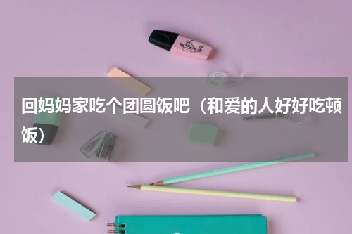 回妈妈家吃个团圆饭吧（和爱的人好好吃顿饭）