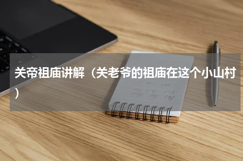 关帝祖庙讲解（关老爷的祖庙在这个小山村）