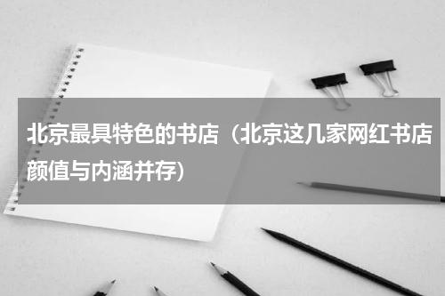北京最具特色的书店（北京这几家网红书店颜值与内涵并存）