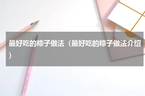 最好吃的粽子做法（最好吃的粽子做法介绍）