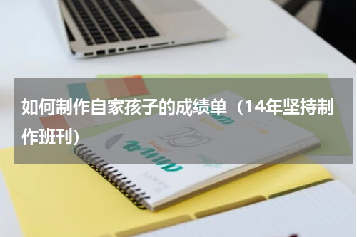 如何制作自家孩子的成绩单（14年坚持制作班刊）