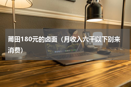 莆田180元的卤面（月收入六千以下别来消费）