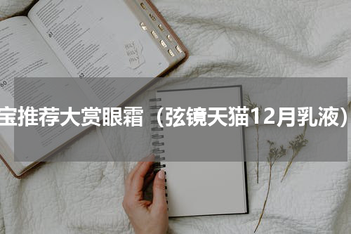 淘宝推荐大赏眼霜（弦镜天猫12月乳液）