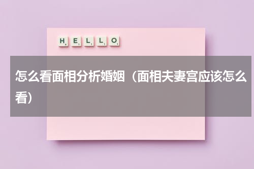 怎么看面相分析婚姻（面相夫妻宫应该怎么看）