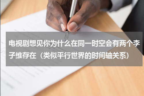 电视剧想见你为什么在同一时空会有两个李子维存在（类似平行世界的时间轴关系）