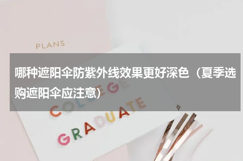 哪种遮阳伞防紫外线效果更好深色（夏季选购遮阳伞应注意）