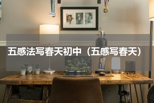 五感法写春天初中（五感写春天）