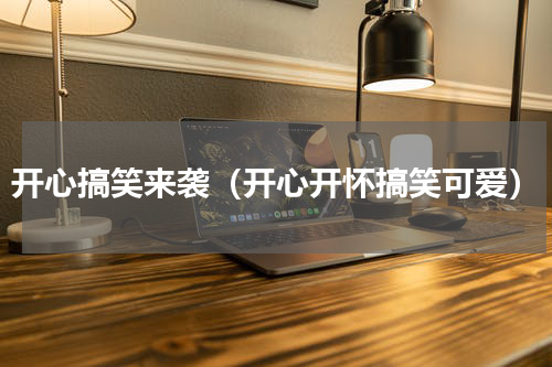 开心搞笑来袭（开心开怀搞笑可爱）