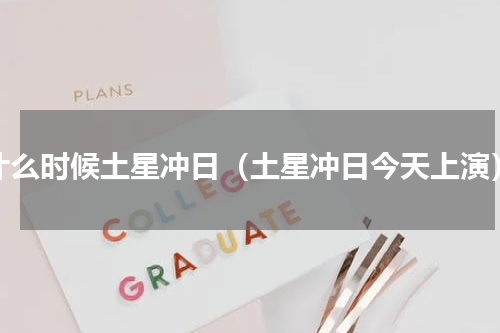 什么时候土星冲日（土星冲日今天上演）