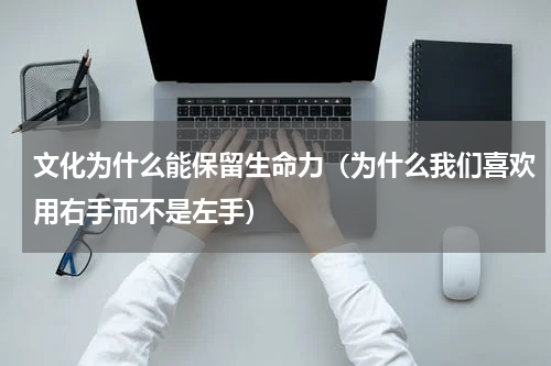 文化为什么能保留生命力（为什么我们喜欢用右手而不是左手）