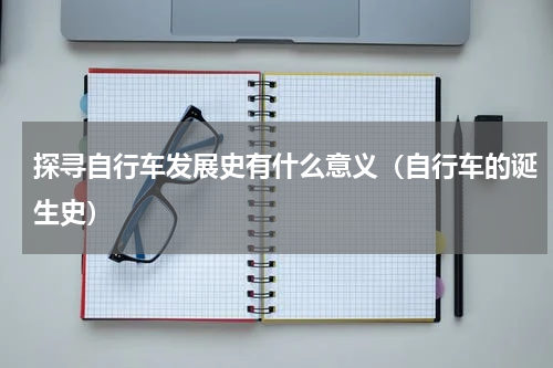 探寻自行车发展史有什么意义（自行车的诞生史）