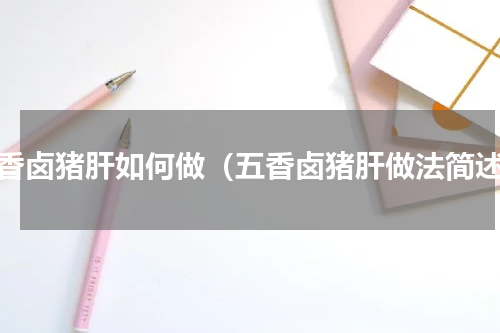 五香卤猪肝如何做（五香卤猪肝做法简述）